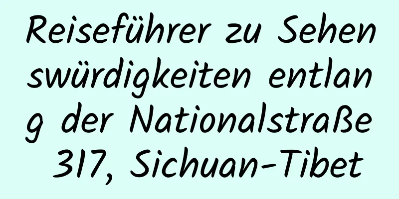 Reiseführer zu Sehenswürdigkeiten entlang der Nationalstraße 317, Sichuan-Tibet