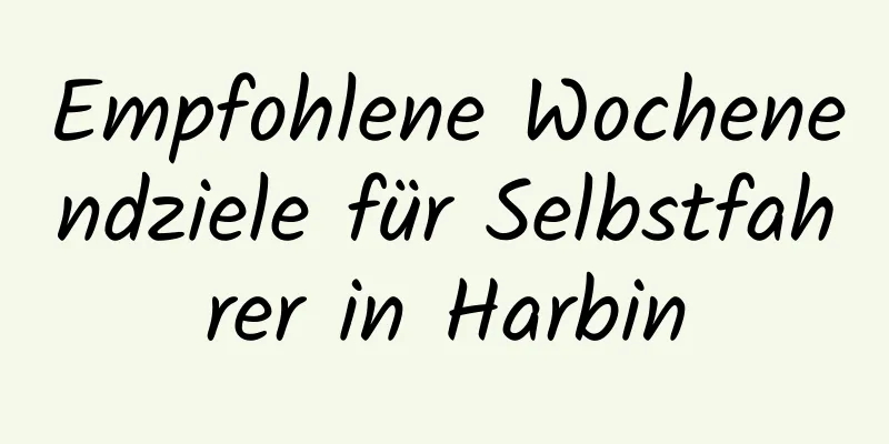 Empfohlene Wochenendziele für Selbstfahrer in Harbin