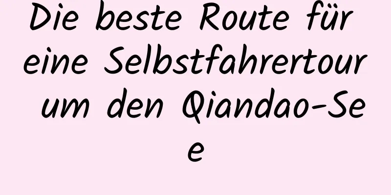 Die beste Route für eine Selbstfahrertour um den Qiandao-See