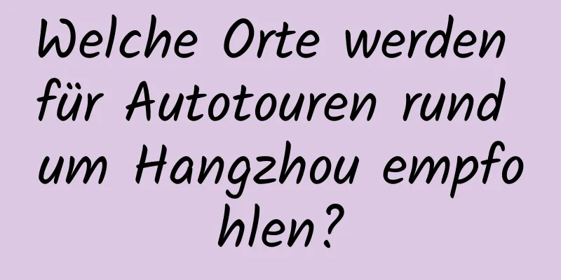 Welche Orte werden für Autotouren rund um Hangzhou empfohlen?