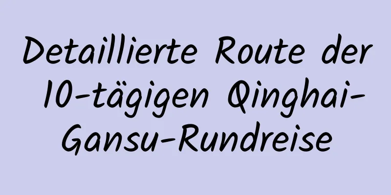 Detaillierte Route der 10-tägigen Qinghai-Gansu-Rundreise