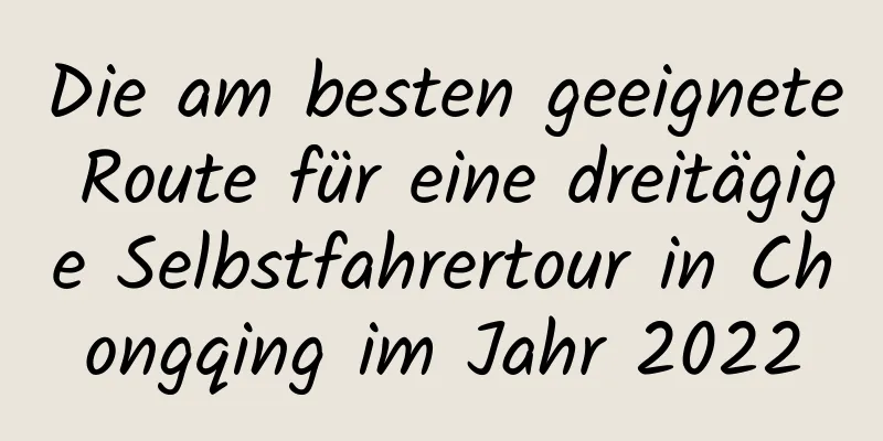 Die am besten geeignete Route für eine dreitägige Selbstfahrertour in Chongqing im Jahr 2022