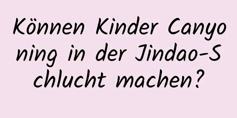 Können Kinder Canyoning in der Jindao-Schlucht machen?