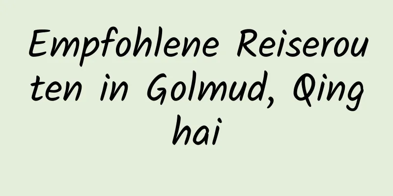 Empfohlene Reiserouten in Golmud, Qinghai