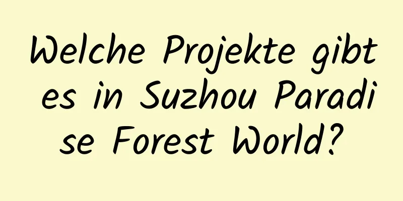 Welche Projekte gibt es in Suzhou Paradise Forest World?