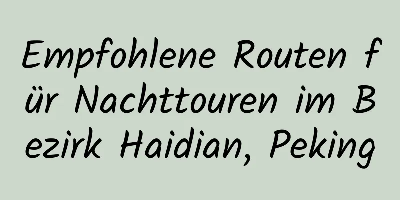 Empfohlene Routen für Nachttouren im Bezirk Haidian, Peking