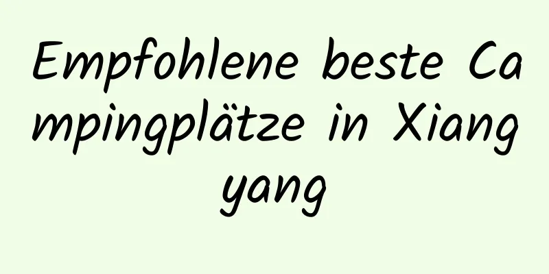 Empfohlene beste Campingplätze in Xiangyang