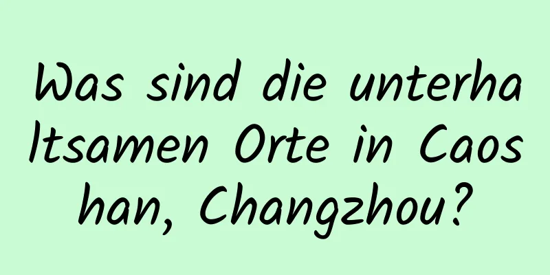 Was sind die unterhaltsamen Orte in Caoshan, Changzhou?