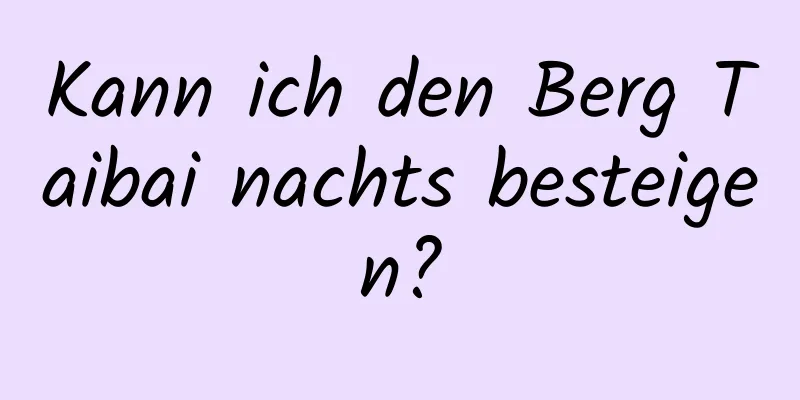 Kann ich den Berg Taibai nachts besteigen?