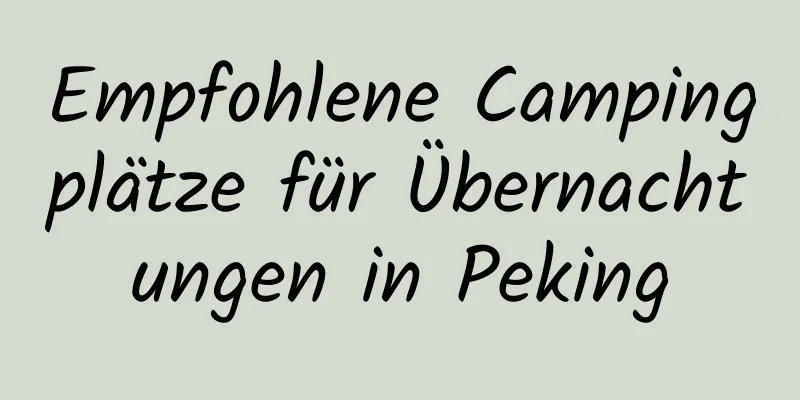 Empfohlene Campingplätze für Übernachtungen in Peking