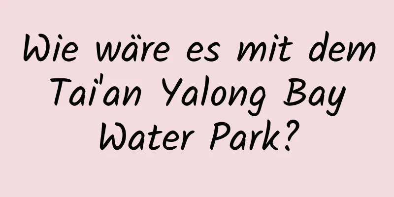 Wie wäre es mit dem Tai'an Yalong Bay Water Park?