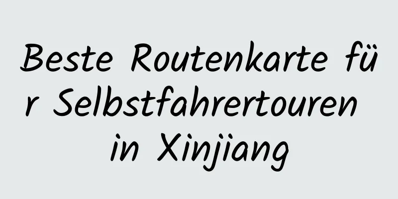 Beste Routenkarte für Selbstfahrertouren in Xinjiang