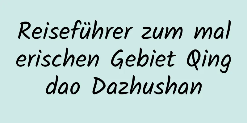 Reiseführer zum malerischen Gebiet Qingdao Dazhushan