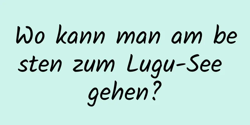 Wo kann man am besten zum Lugu-See gehen?