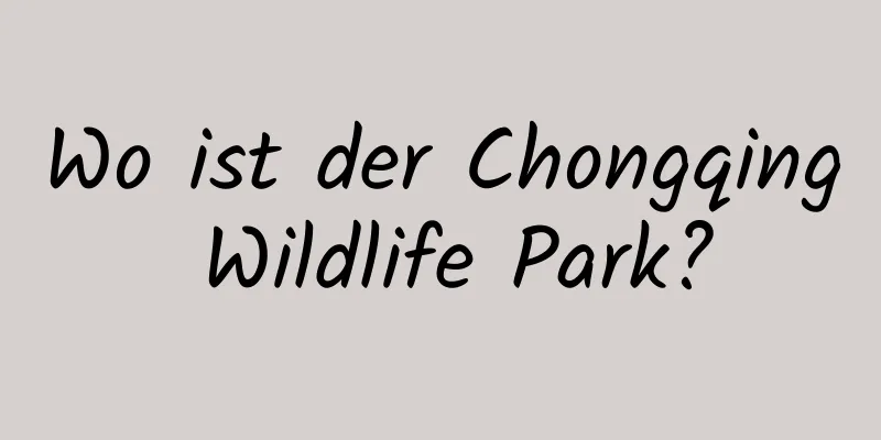 Wo ist der Chongqing Wildlife Park?