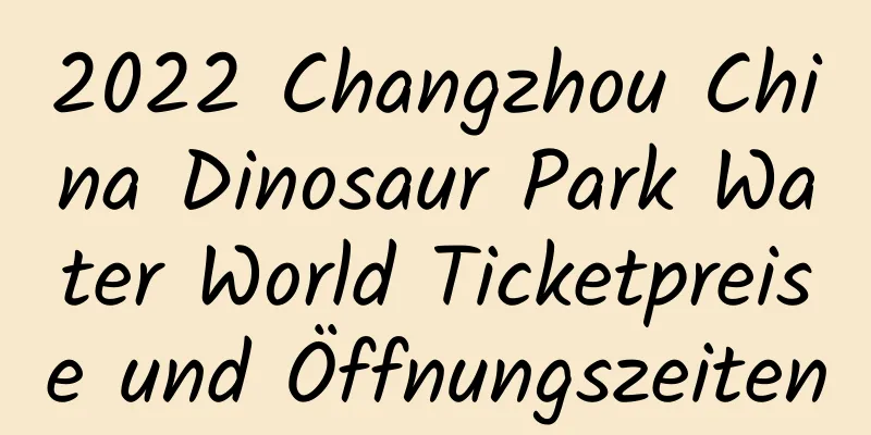 2022 Changzhou China Dinosaur Park Water World Ticketpreise und Öffnungszeiten