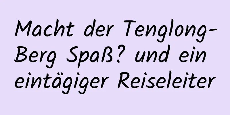 Macht der Tenglong-Berg Spaß? und ein eintägiger Reiseleiter