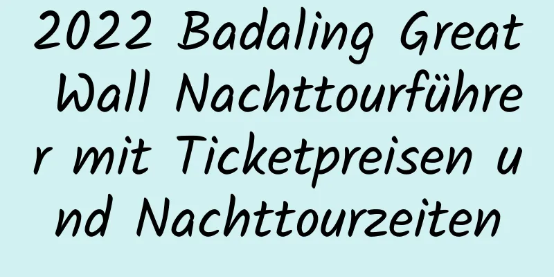 2022 Badaling Great Wall Nachttourführer mit Ticketpreisen und Nachttourzeiten