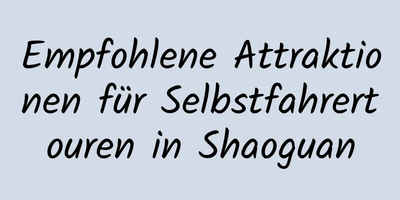 Empfohlene Attraktionen für Selbstfahrertouren in Shaoguan