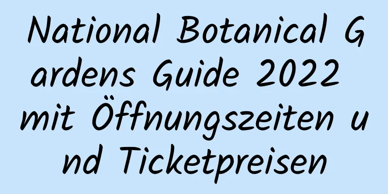 National Botanical Gardens Guide 2022 mit Öffnungszeiten und Ticketpreisen