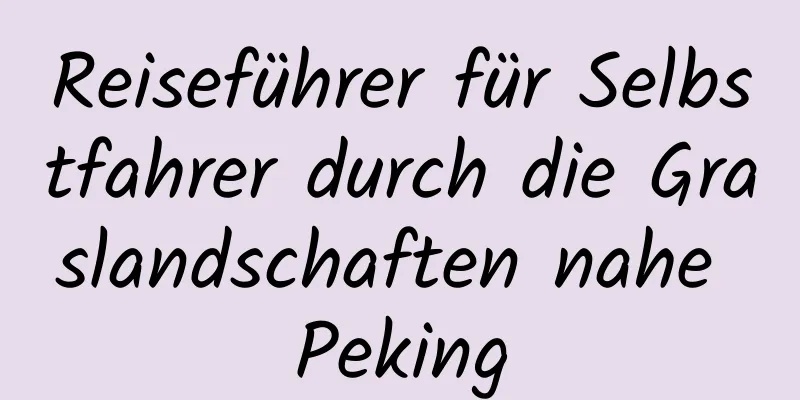 Reiseführer für Selbstfahrer durch die Graslandschaften nahe Peking