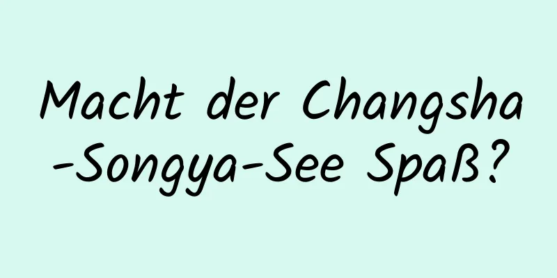 Macht der Changsha-Songya-See Spaß?