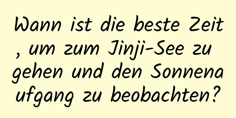 Wann ist die beste Zeit, um zum Jinji-See zu gehen und den Sonnenaufgang zu beobachten?