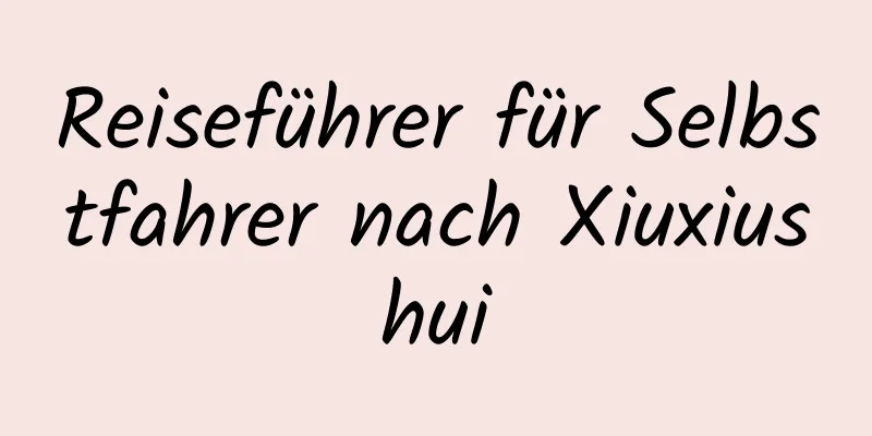 Reiseführer für Selbstfahrer nach Xiuxiushui