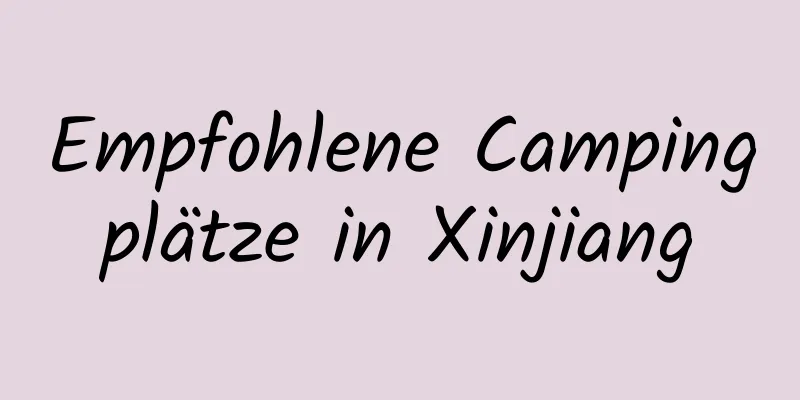 Empfohlene Campingplätze in Xinjiang