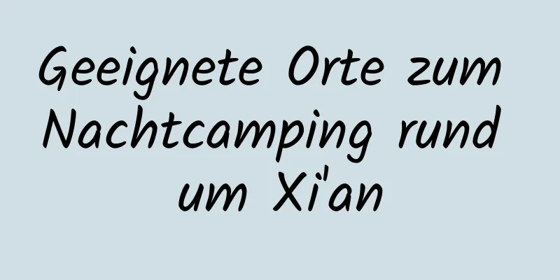 Geeignete Orte zum Nachtcamping rund um Xi'an