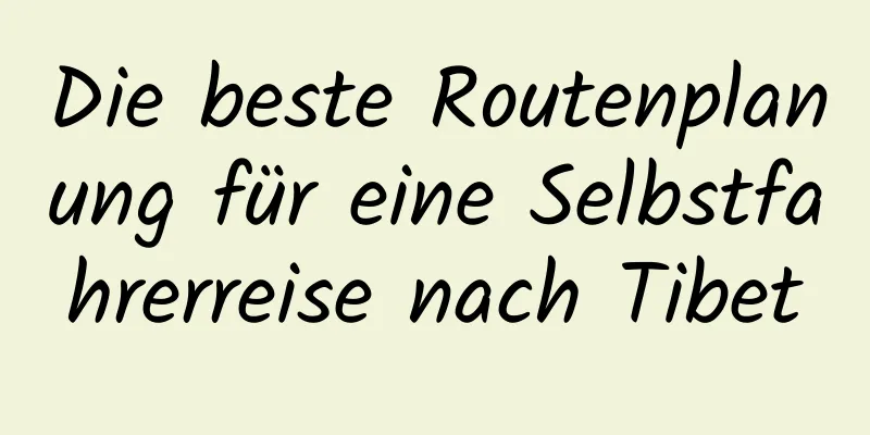 Die beste Routenplanung für eine Selbstfahrerreise nach Tibet