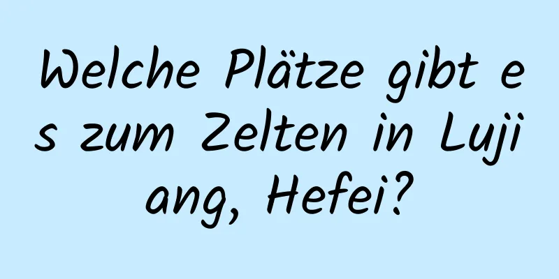 Welche Plätze gibt es zum Zelten in Lujiang, Hefei?