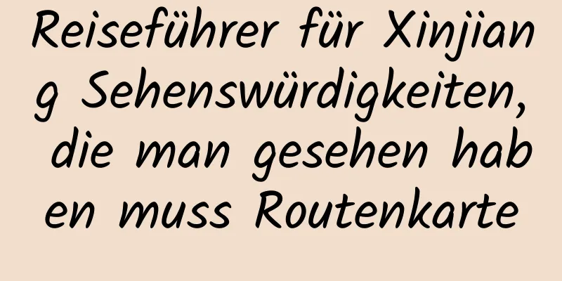 Reiseführer für Xinjiang Sehenswürdigkeiten, die man gesehen haben muss Routenkarte