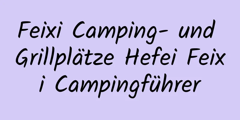 Feixi Camping- und Grillplätze Hefei Feixi Campingführer