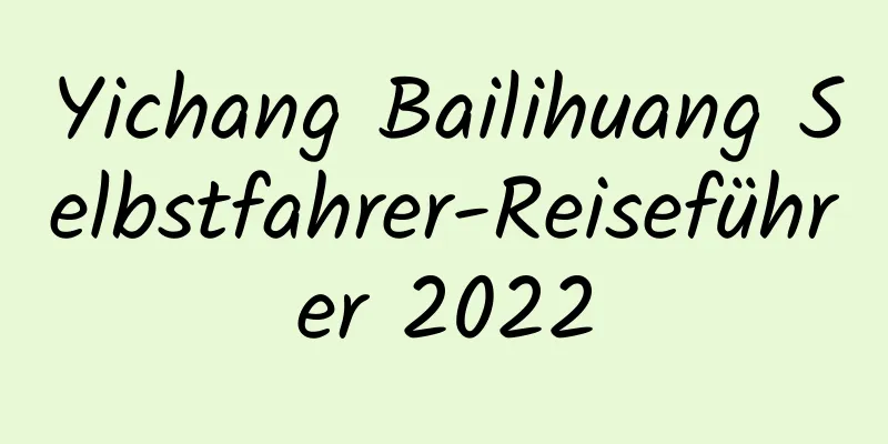 Yichang Bailihuang Selbstfahrer-Reiseführer 2022