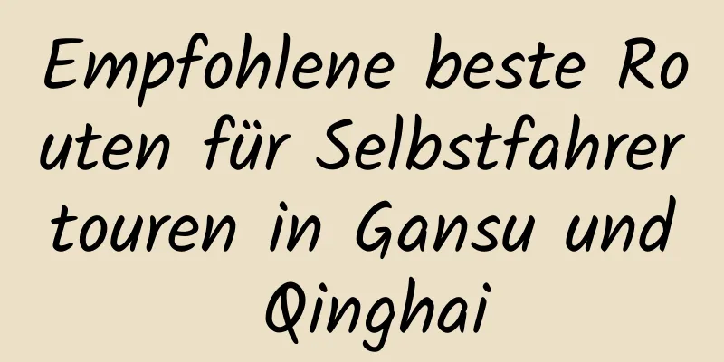 Empfohlene beste Routen für Selbstfahrertouren in Gansu und Qinghai