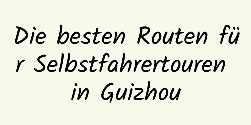 Die besten Routen für Selbstfahrertouren in Guizhou