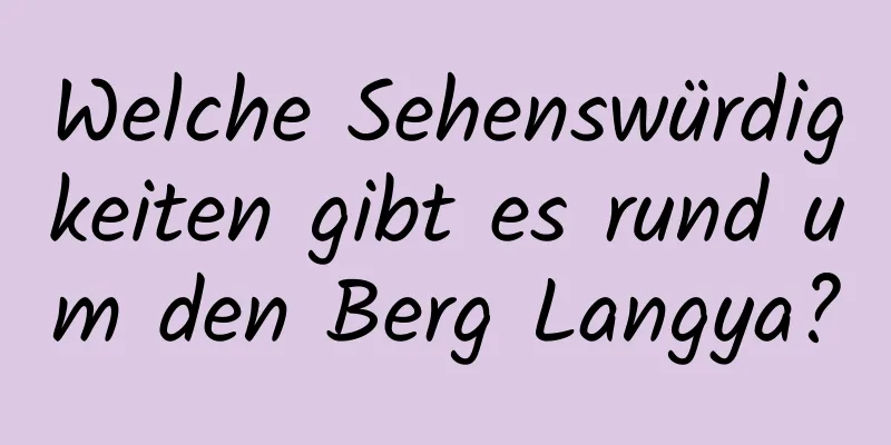 Welche Sehenswürdigkeiten gibt es rund um den Berg Langya?