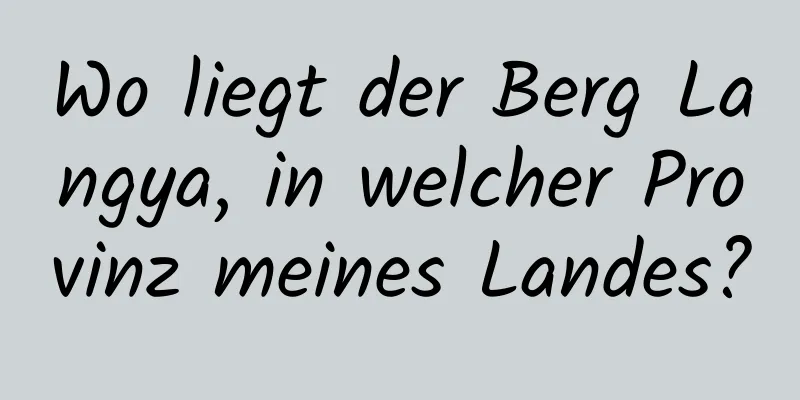 Wo liegt der Berg Langya, in welcher Provinz meines Landes?