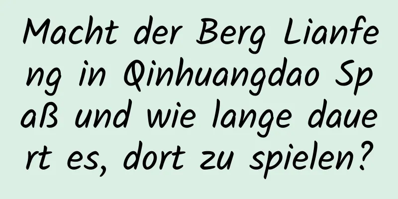 Macht der Berg Lianfeng in Qinhuangdao Spaß und wie lange dauert es, dort zu spielen?