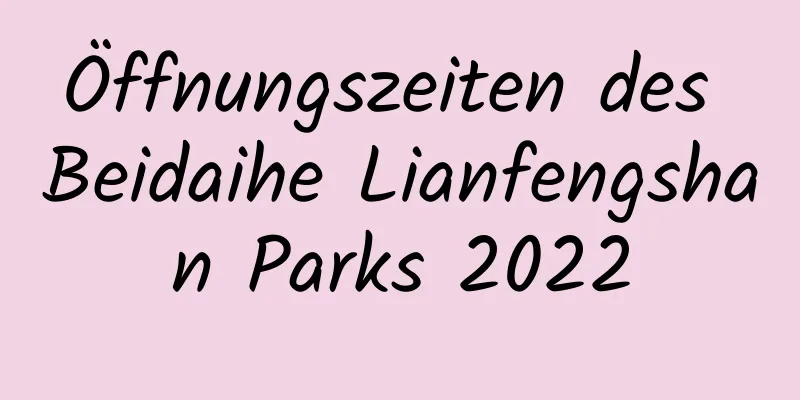 Öffnungszeiten des Beidaihe Lianfengshan Parks 2022