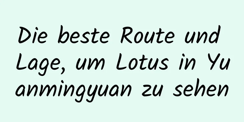 Die beste Route und Lage, um Lotus in Yuanmingyuan zu sehen