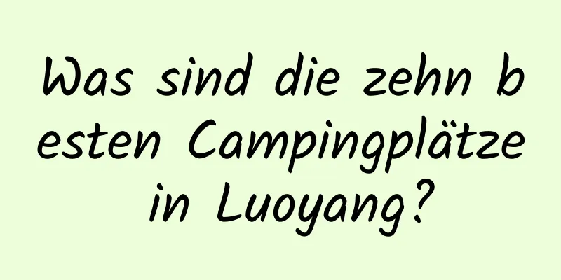 Was sind die zehn besten Campingplätze in Luoyang?