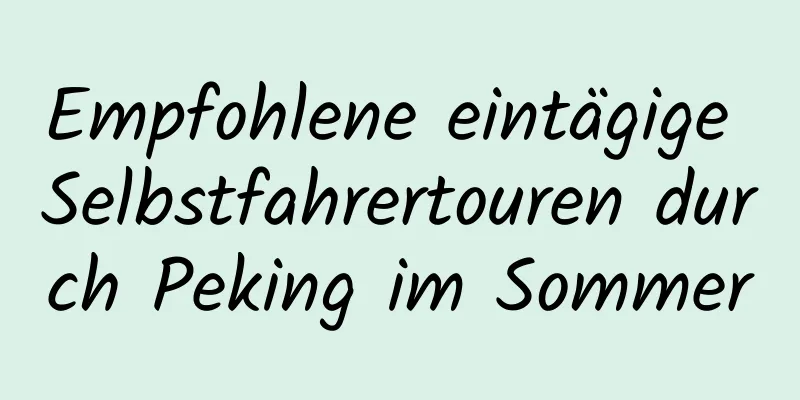 Empfohlene eintägige Selbstfahrertouren durch Peking im Sommer