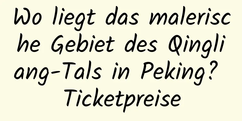 Wo liegt das malerische Gebiet des Qingliang-Tals in Peking? Ticketpreise