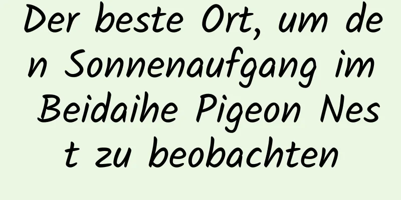 Der beste Ort, um den Sonnenaufgang im Beidaihe Pigeon Nest zu beobachten