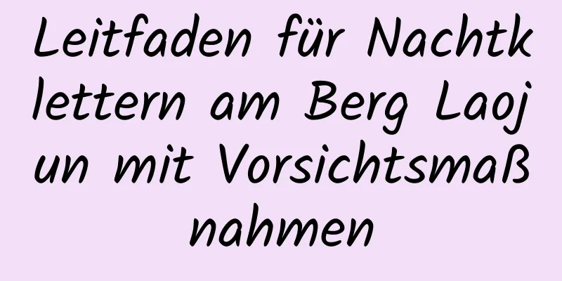 Leitfaden für Nachtklettern am Berg Laojun mit Vorsichtsmaßnahmen