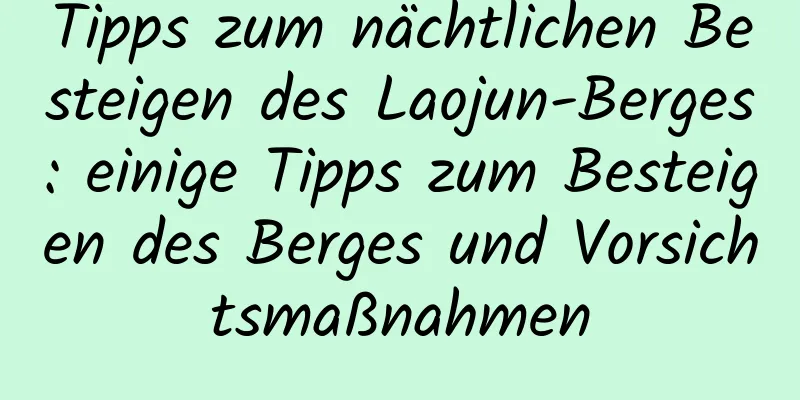 Tipps zum nächtlichen Besteigen des Laojun-Berges: einige Tipps zum Besteigen des Berges und Vorsichtsmaßnahmen