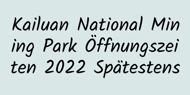 Kailuan National Mining Park Öffnungszeiten 2022 Spätestens