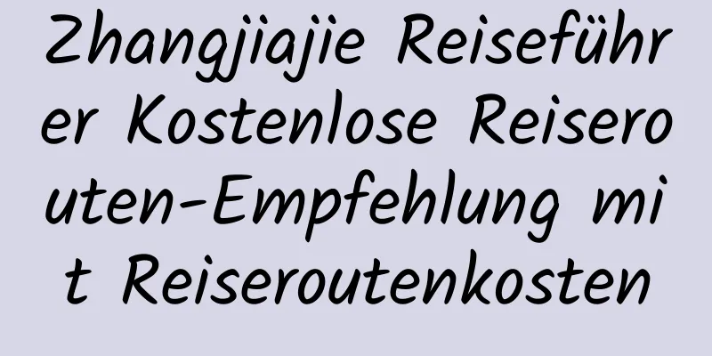 Zhangjiajie Reiseführer Kostenlose Reiserouten-Empfehlung mit Reiseroutenkosten